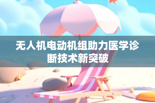 无人机电动机组助力医学诊断技术新突破