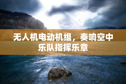无人机电动机组，奏响空中乐队指挥乐章