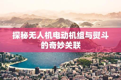 探秘无人机电动机组与熨斗的奇妙关联