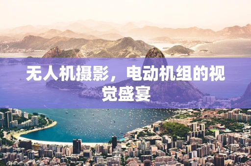 无人机摄影，电动机组的视觉盛宴