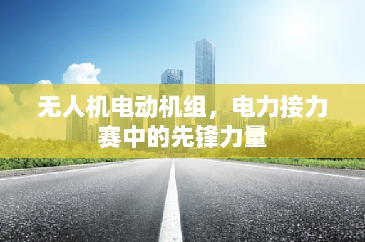 无人机电动机组，电力接力赛中的先锋力量