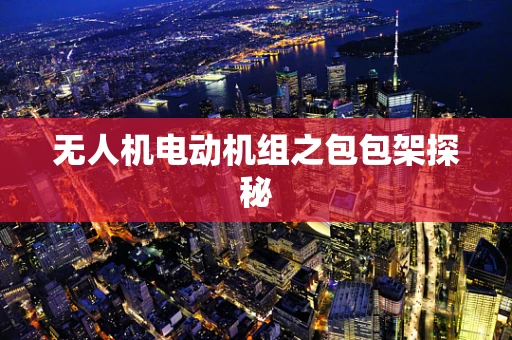 无人机电动机组之包包架探秘