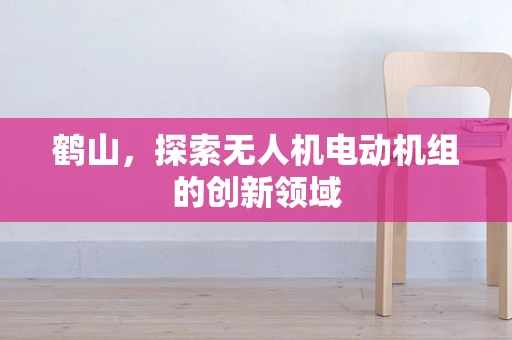 鹤山，探索无人机电动机组的创新领域