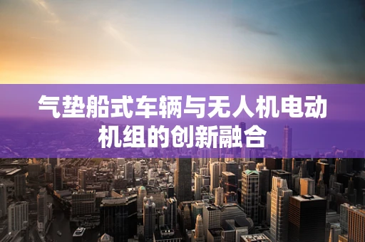 气垫船式车辆与无人机电动机组的创新融合