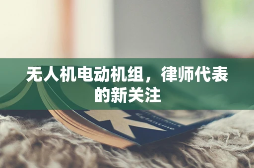 无人机电动机组，律师代表的新关注