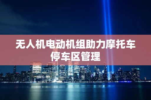无人机电动机组助力摩托车停车区管理