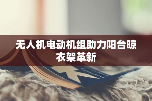 无人机电动机组助力阳台晾衣架革新