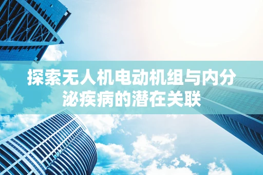 探索无人机电动机组与内分泌疾病的潜在关联