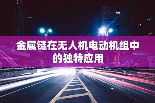 金属链在无人机电动机组中的独特应用
