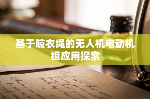 基于晾衣绳的无人机电动机组应用探索