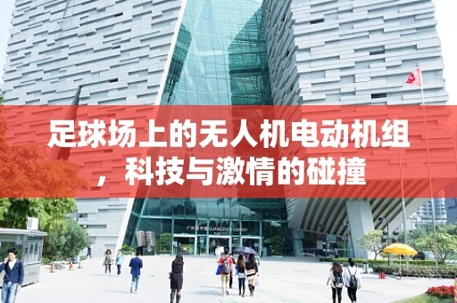 足球场上的无人机电动机组，科技与激情的碰撞