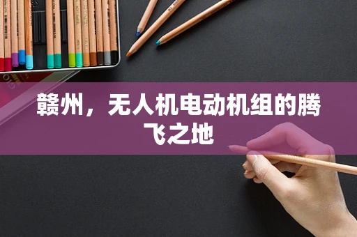 赣州，无人机电动机组的腾飞之地