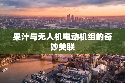 果汁与无人机电动机组的奇妙关联