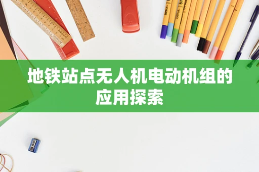 地铁站点无人机电动机组的应用探索