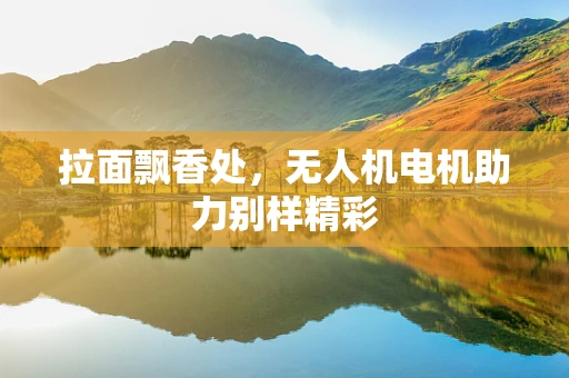拉面飘香处，无人机电机助力别样精彩