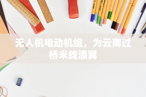 无人机电动机组，为云南过桥米线添翼